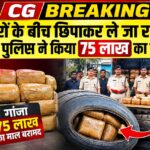 CG BREAKING: टायरों के बीच छिपाकर ले जा रहे थे गांजा, पुलिस ने 75 लाख का माल पकड़ा